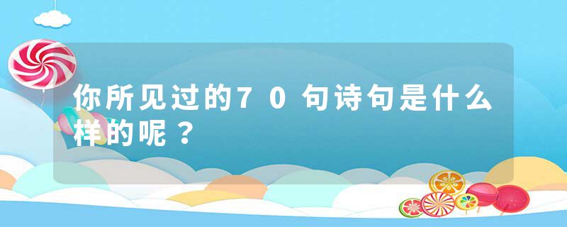 你所见过的70句诗句是什么样的呢？