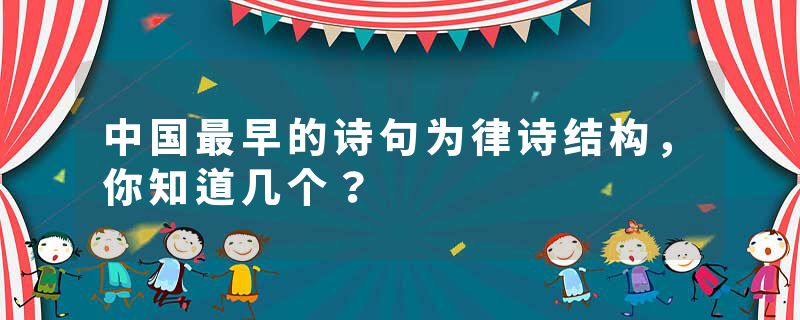 中国最早的诗句为律诗结构，你知道几个？