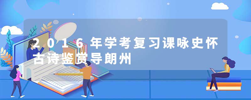 2016年学考复习课咏史怀古诗鉴赏导朗州