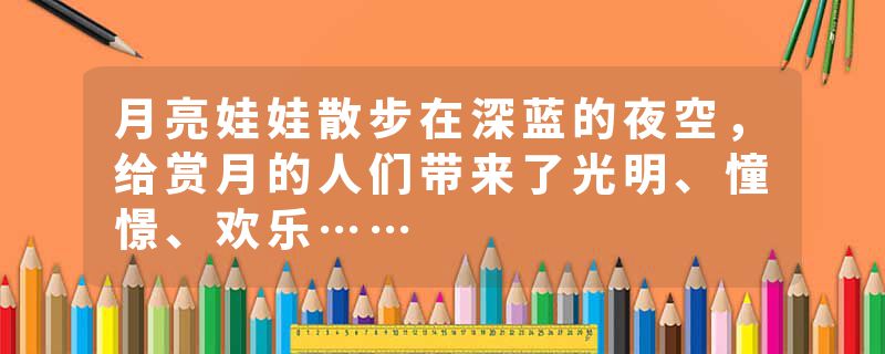 月亮娃娃散步在深蓝的夜空，给赏月的人们带来了光明、憧憬、欢乐……