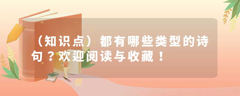 （知识点）都有哪些类型的诗句？欢迎阅读与收藏！