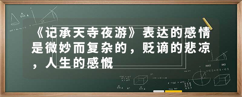 《记承天寺夜游》表达的感情是微妙而复杂的，贬谪的悲凉，人生的感慨