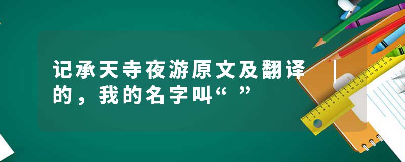 记承天寺夜游原文及翻译 |的，我的名字叫“”