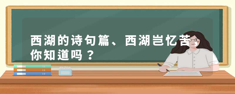 西湖的诗句篇、西湖岂忆苦，你知道吗？