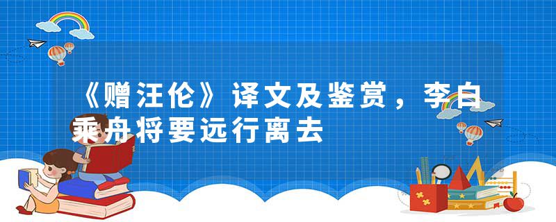 《赠汪伦》译文及鉴赏，李白乘舟将要远行离去