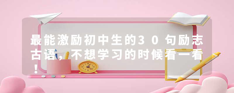 最能激励初中生的30句励志古语，不想学习的时候看一看！