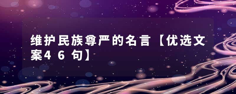 维护民族尊严的名言【优选文案46句】