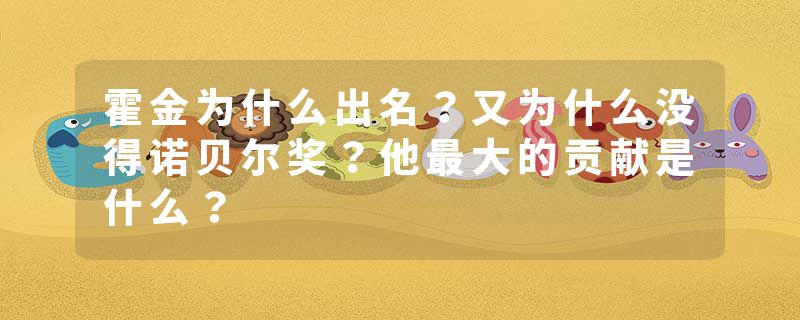 霍金为什么出名？又为什么没得诺贝尔奖？他最大的贡献是什么？