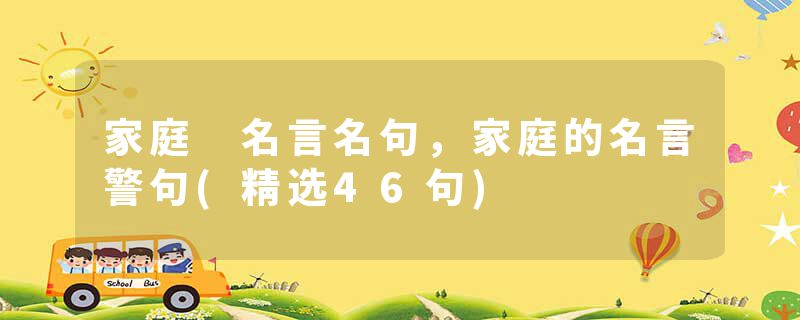 家庭 名言名句，家庭的名言警句(精选46句)