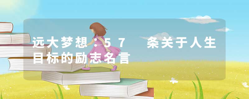 远大梦想：57 条关于人生目标的励志名言