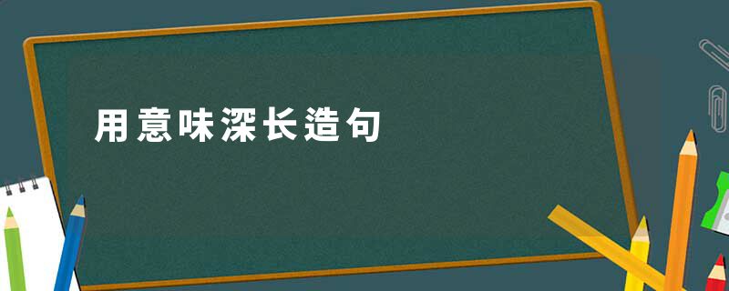 用意味深长造句