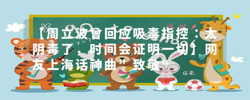 【周立波曾回应吸毒指控：太阴毒了，时间会证明一切】网友上海话神曲”致敬“