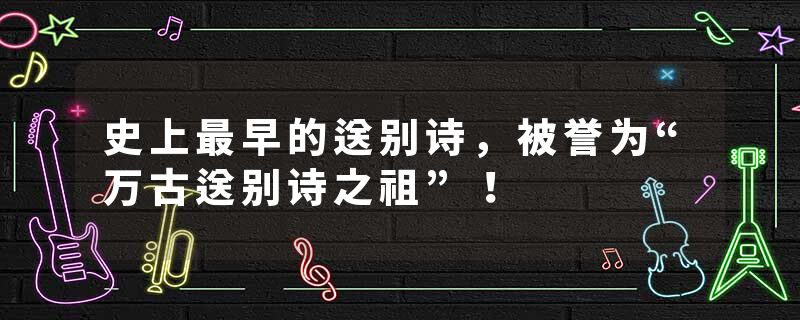 史上最早的送别诗，被誉为“万古送别诗之祖”！