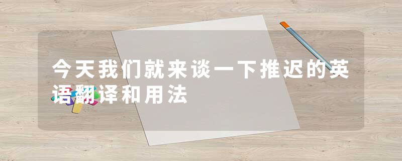 今天我们就来谈一下推迟的英语翻译和用法