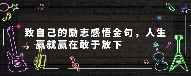 致自己的励志感悟金句，人生，赢就赢在敢于放下