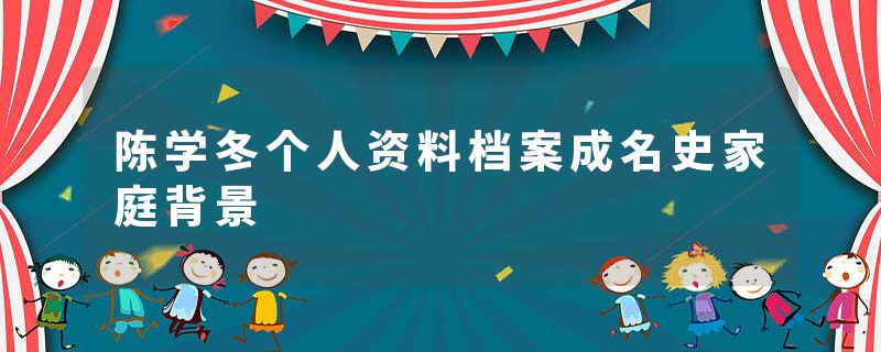陈学冬个人资料档案成名史家庭背景