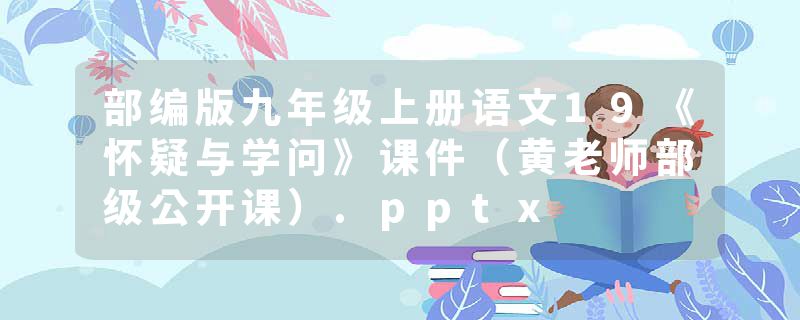 部编版九年级上册语文19《怀疑与学问》课件（黄老师部级公开课）.pptx