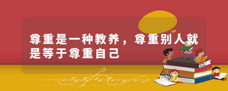 尊重是一种教养，尊重别人就是等于尊重自己