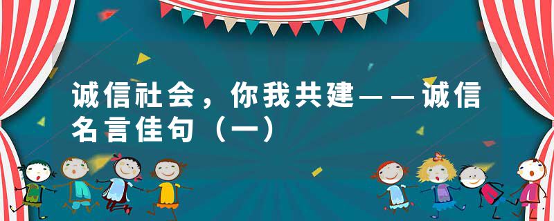 诚信社会，你我共建——诚信名言佳句（一）
