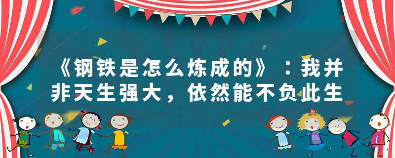 《钢铁是怎么炼成的》：我并非天生强大，依然能不负此生