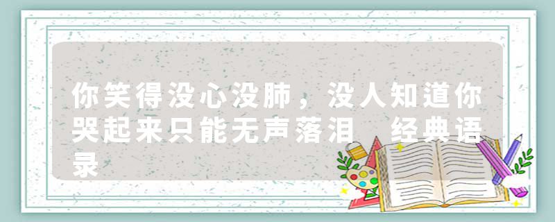你笑得没心没肺，没人知道你哭起来只能无声落泪 经典语录