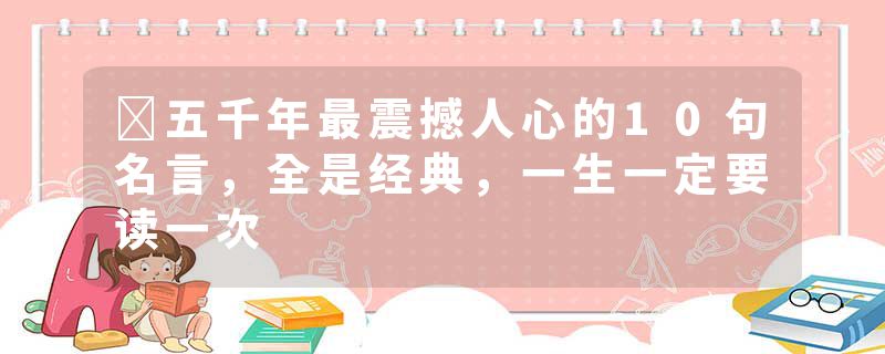 五千年最震撼人心的10句名言,全是经典,一生一定要读一次