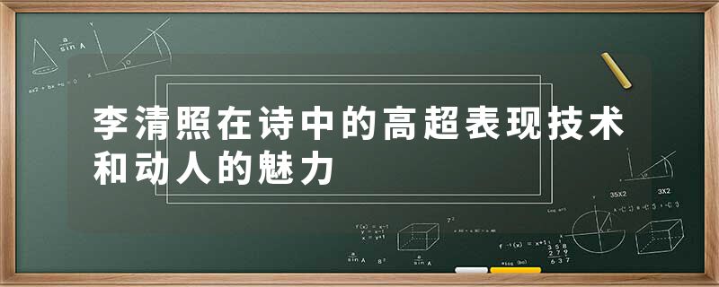 李清照在诗中的高超表现技术和动人的魅力