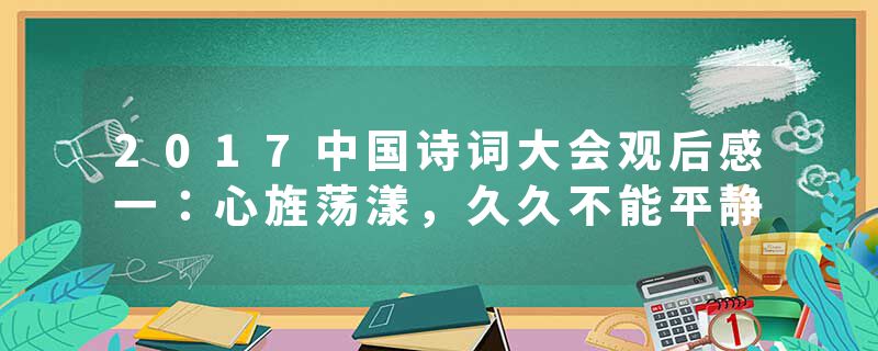 2017中国诗词大会观后感一：心旌荡漾，久久不能平静