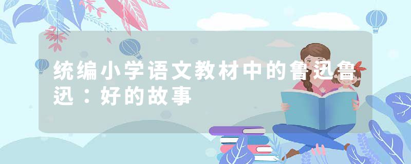 统编小学语文教材中的鲁迅鲁迅：好的故事