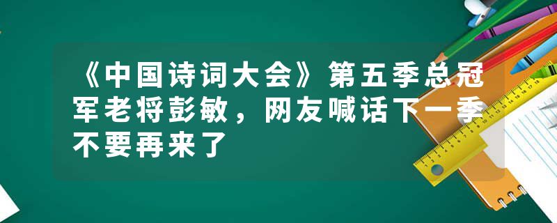 《中国诗词大会》第五季总冠军老将彭敏，网友喊话下一季不要再来了