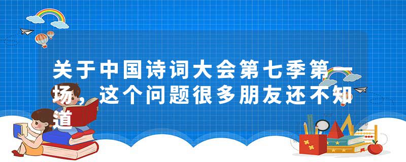 关于中国诗词大会第七季第一场，这个问题很多朋友还不知道