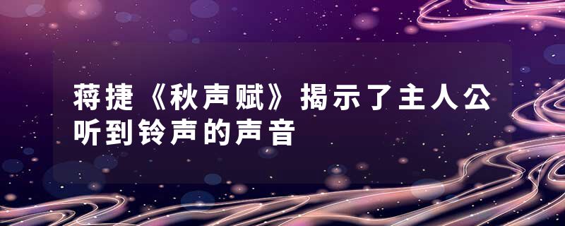 蒋捷《秋声赋》揭示了主人公听到铃声的声音