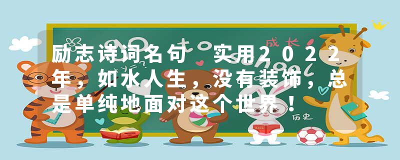 励志诗词名句 实用2022年，如水人生，没有装饰，总是单纯地面对这个世界！