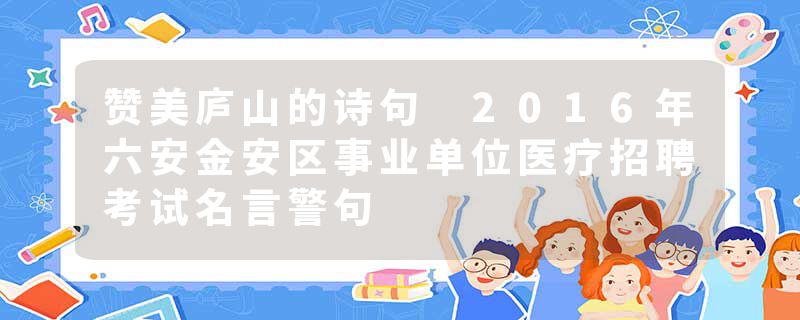 赞美庐山的诗句 2016年六安金安区事业单位医疗招聘考试名言警句