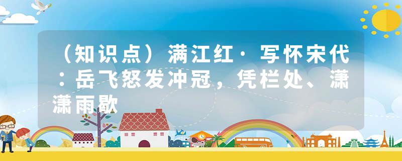 （知识点）满江红·写怀宋代：岳飞怒发冲冠，凭栏处、潇潇雨歇