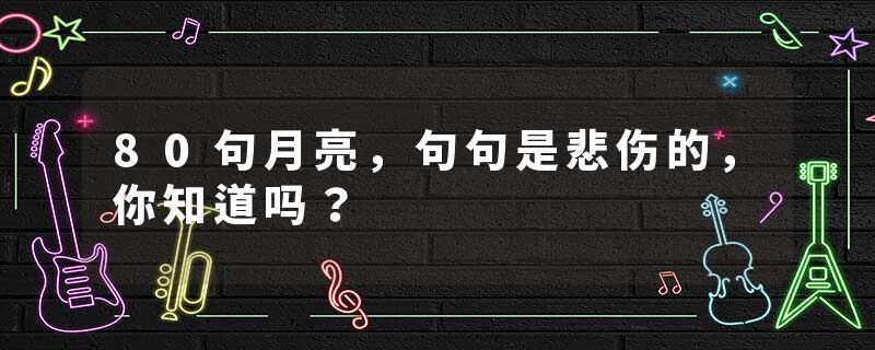 80句月亮，句句是悲伤的，你知道吗？