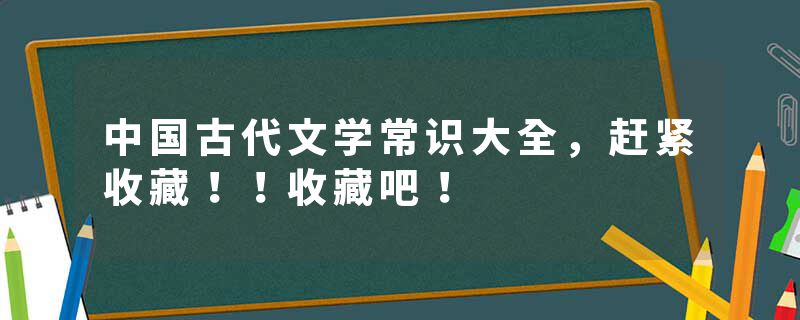 中国古代文学常识大全，赶紧收藏！！收藏吧！