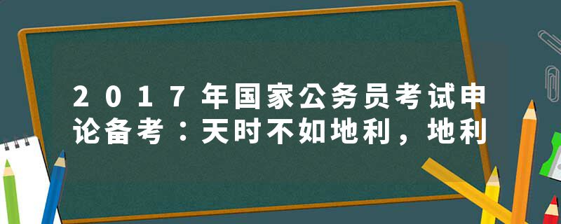 2017年国家公务员考试申论备考：天时不如地利，地利