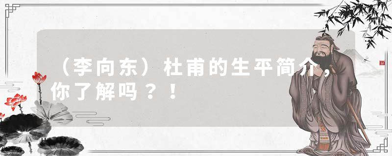 （李向东）杜甫的生平简介，你了解吗？！