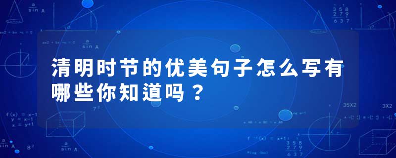 清明时节的优美句子怎么写有哪些你知道吗？