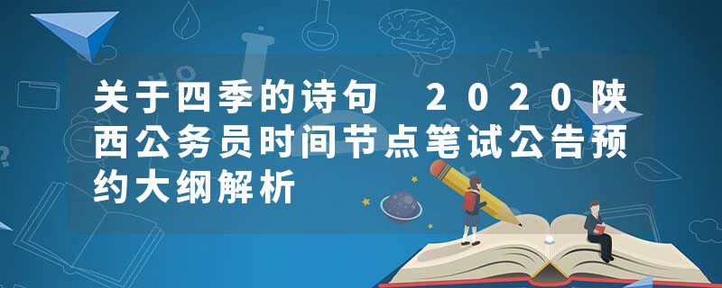 关于四季的诗句 2020陕西公务员时间节点笔试公告预约大纲解析