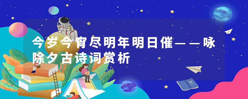 今岁今宵尽明年明日催——咏除夕古诗词赏析