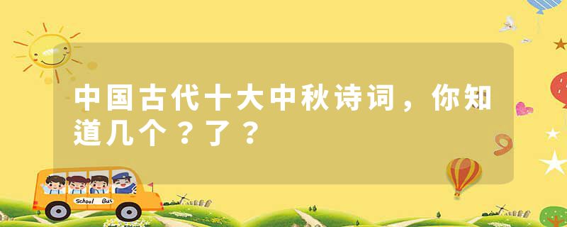 中国古代十大中秋诗词，你知道几个？了？