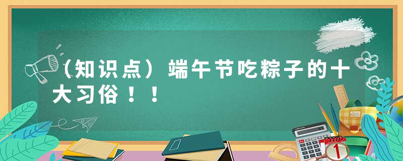 （知识点）端午节吃粽子的十大习俗！！