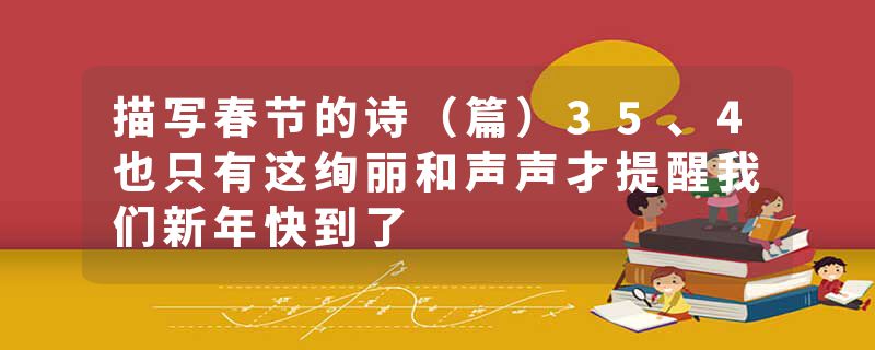 描写春节的诗（篇）35、4也只有这绚丽和声声才提醒我们新年快到了