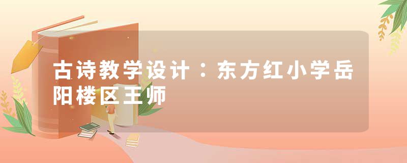 古诗教学设计：东方红小学岳阳楼区王师