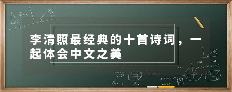 李清照最经典的十首诗词，一起体会中文之美