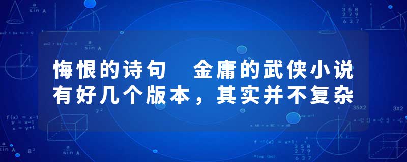 悔恨的诗句 金庸的武侠小说有好几个版本，其实并不复杂