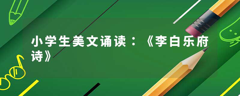 小学生美文诵读：《李白乐府诗》