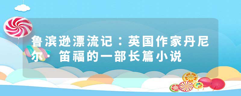 鲁滨逊漂流记：英国作家丹尼尔·笛福的一部长篇小说